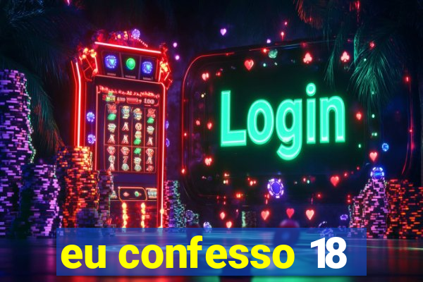 eu confesso 18